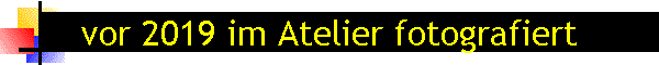 vor 2019 im Atelier fotografiert